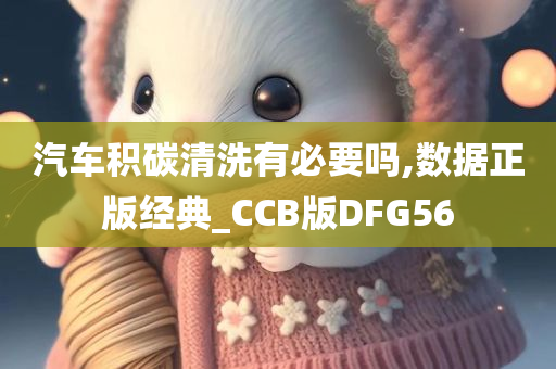 汽车积碳清洗有必要吗,数据正版经典_CCB版DFG56