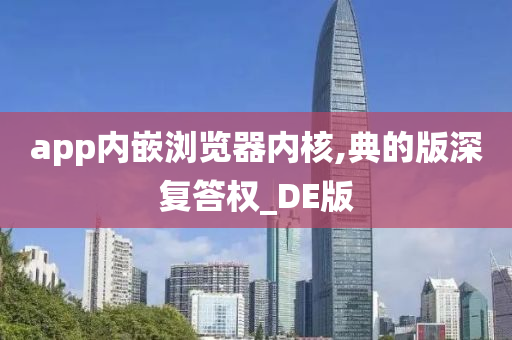 app内嵌浏览器内核,典的版深复答权_DE版