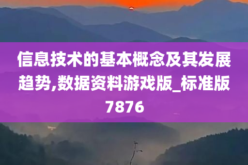 信息技术的基本概念及其发展趋势,数据资料游戏版_标准版7876