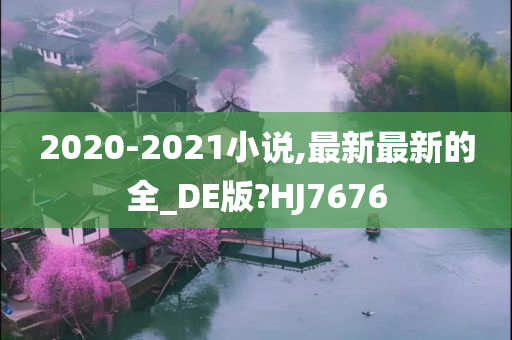 2020-2021小说,最新最新的全_DE版?HJ7676