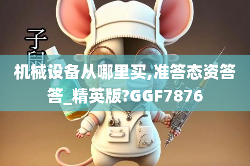 机械设备从哪里买,准答态资答答_精英版?GGF7876