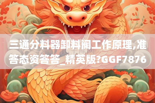 三通分料器卸料阀工作原理,准答态资答答_精英版?GGF7876