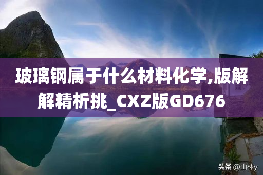 玻璃钢属于什么材料化学,版解解精析挑_CXZ版GD676