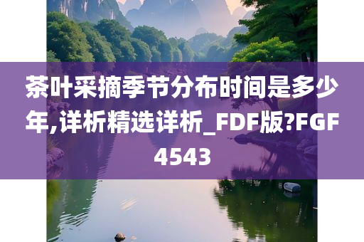 茶叶采摘季节分布时间是多少年,详析精选详析_FDF版?FGF4543