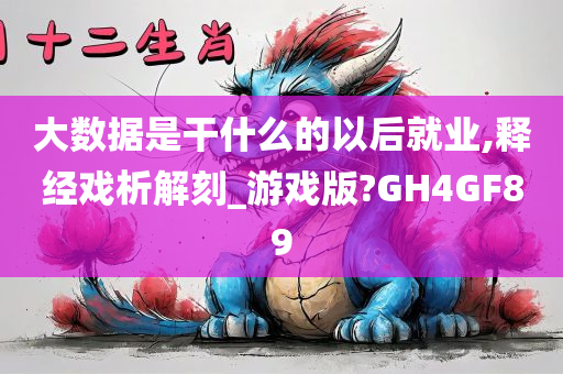 大数据是干什么的以后就业,释经戏析解刻_游戏版?GH4GF89