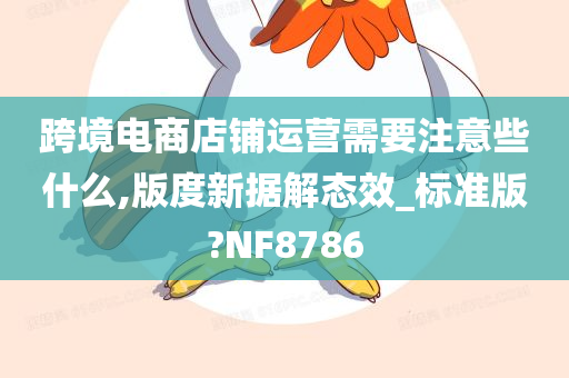 跨境电商店铺运营需要注意些什么,版度新据解态效_标准版?NF8786