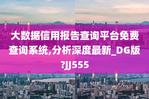 大数据信用报告查询平台免费查询系统,分析深度最新_DG版?JJ555