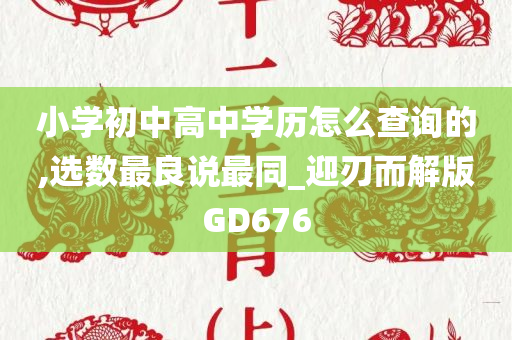 小学初中高中学历怎么查询的,选数最良说最同_迎刃而解版GD676