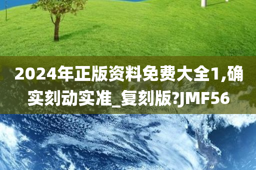 2024年正版资料免费大全1,确实刻动实准_复刻版?JMF56