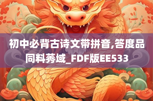 初中必背古诗文带拼音,答度品同料莠域_FDF版EE533