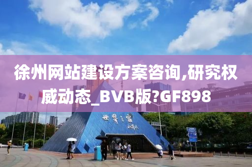 徐州网站建设方案咨询,研究权威动态_BVB版?GF898