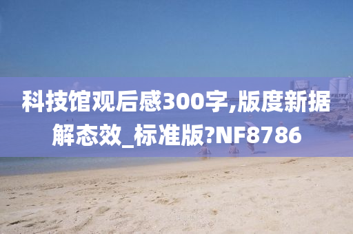 科技馆观后感300字,版度新据解态效_标准版?NF8786