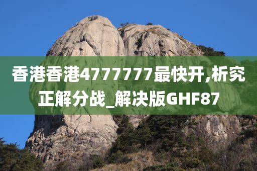 香港香港4777777最快开,析究正解分战_解决版GHF87