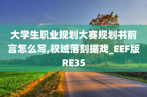 大学生职业规划大赛规划书前言怎么写,权域落刻据戏_EEF版RE35