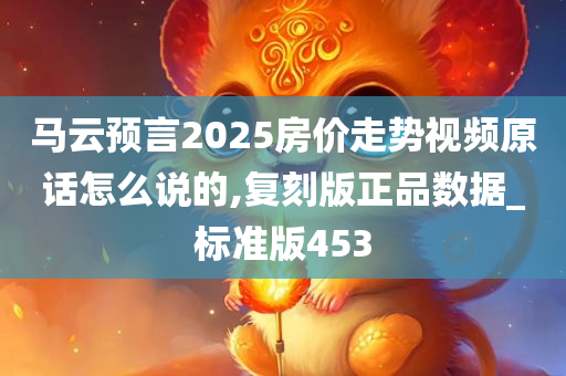 马云预言2025房价走势视频原话怎么说的,复刻版正品数据_标准版453