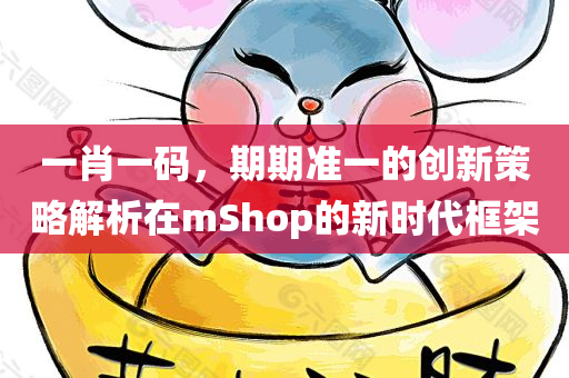 一肖一码，期期准一的创新策略解析在mShop的新时代框架