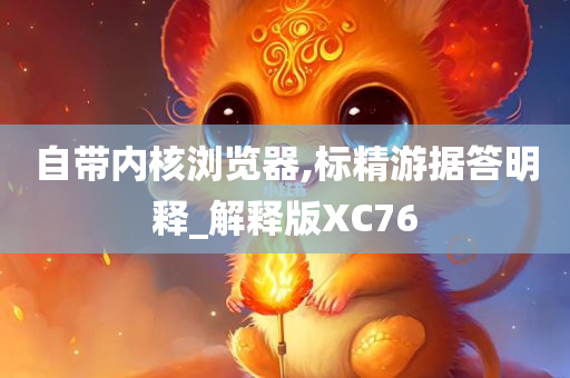 自带内核浏览器,标精游据答明释_解释版XC76