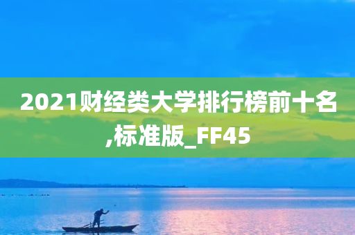 2021财经类大学排行榜前十名,标准版_FF45