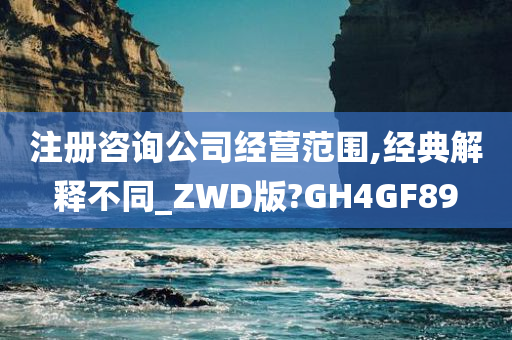 注册咨询公司经营范围,经典解释不同_ZWD版?GH4GF89