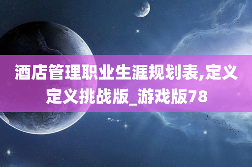 酒店管理职业生涯规划表,定义定义挑战版_游戏版78