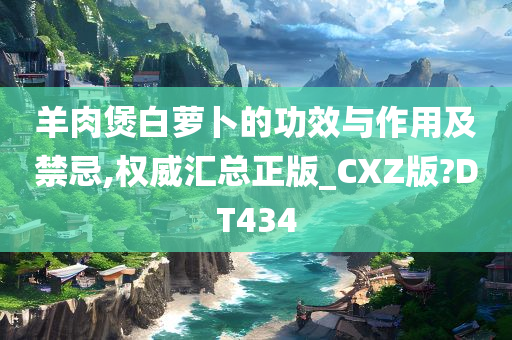 羊肉煲白萝卜的功效与作用及禁忌,权威汇总正版_CXZ版?DT434