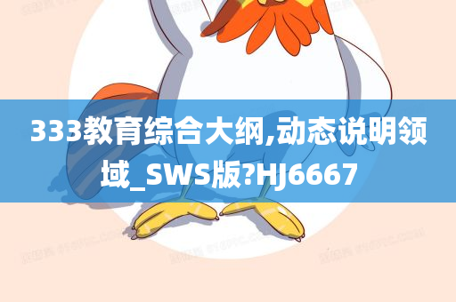 333教育综合大纲,动态说明领域_SWS版?HJ6667