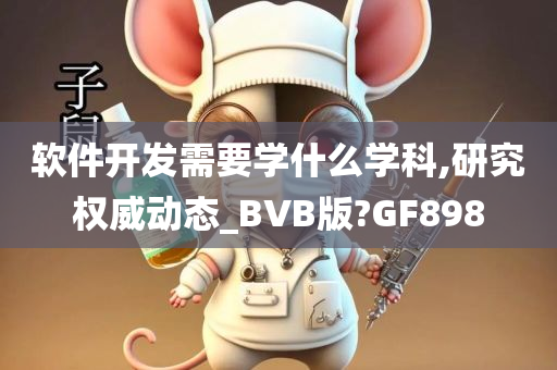 软件开发需要学什么学科,研究权威动态_BVB版?GF898