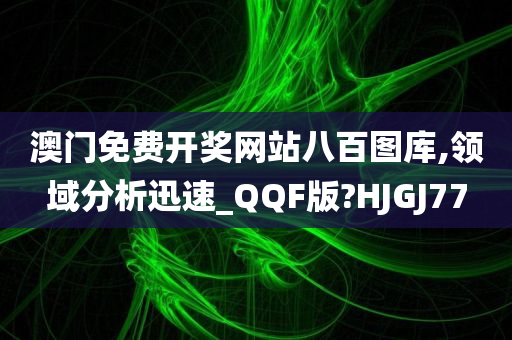 澳门免费开奖网站八百图库,领域分析迅速_QQF版?HJGJ77