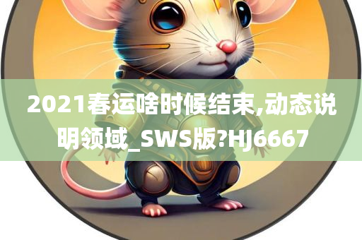 2021春运啥时候结束,动态说明领域_SWS版?HJ6667