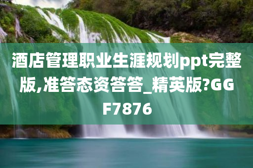 酒店管理职业生涯规划ppt完整版,准答态资答答_精英版?GGF7876