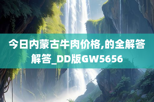 今日内蒙古牛肉价格,的全解答解答_DD版GW5656