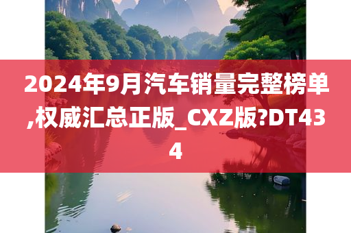 2024年9月汽车销量完整榜单,权威汇总正版_CXZ版?DT434