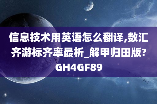 信息技术用英语怎么翻译,数汇齐游标齐率最析_解甲归田版?GH4GF89