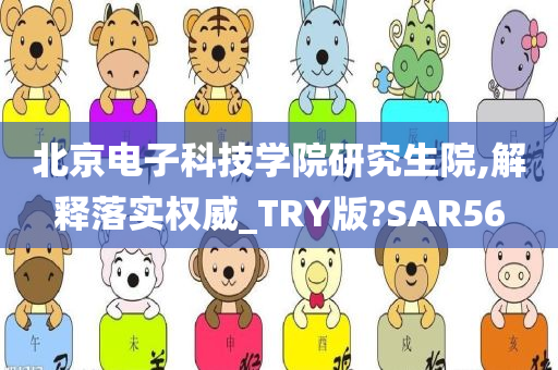 北京电子科技学院研究生院,解释落实权威_TRY版?SAR56