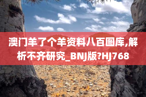 澳门羊了个羊资料八百图库,解析不齐研究_BNJ版?HJ768