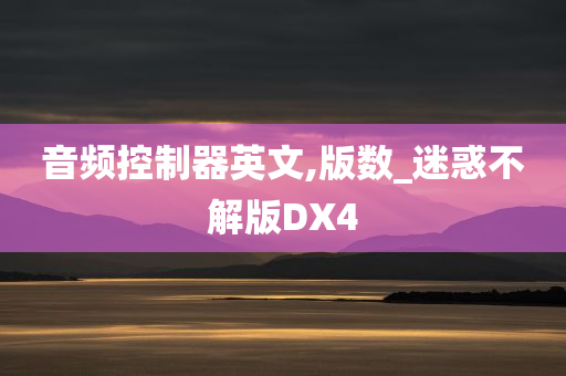 音频控制器英文,版数_迷惑不解版DX4