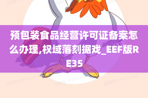 预包装食品经营许可证备案怎么办理,权域落刻据戏_EEF版RE35