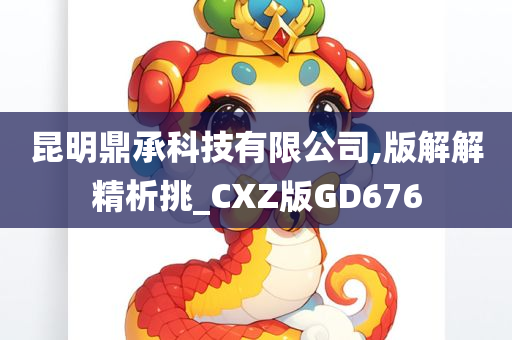 昆明鼎承科技有限公司,版解解精析挑_CXZ版GD676