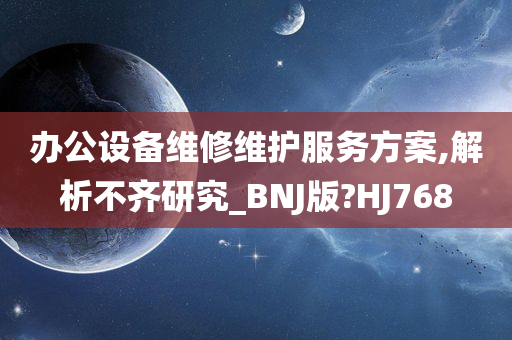 办公设备维修维护服务方案,解析不齐研究_BNJ版?HJ768