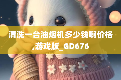 清洗一台油烟机多少钱啊价格,游戏版_GD676