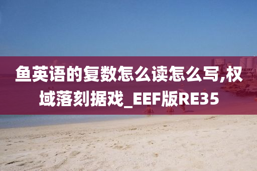 鱼英语的复数怎么读怎么写,权域落刻据戏_EEF版RE35