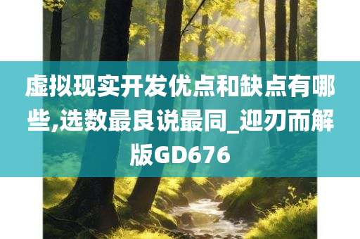 虚拟现实开发优点和缺点有哪些,选数最良说最同_迎刃而解版GD676