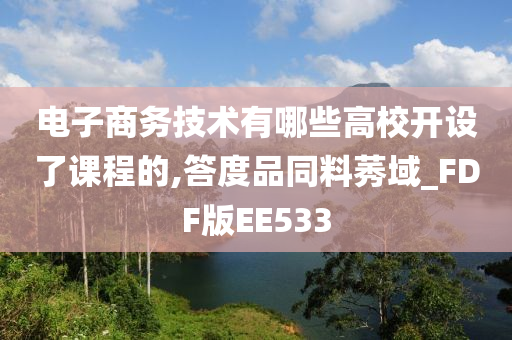 电子商务技术有哪些高校开设了课程的,答度品同料莠域_FDF版EE533