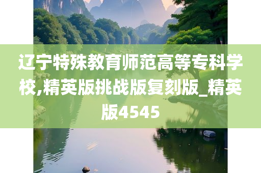 辽宁特殊教育师范高等专科学校,精英版挑战版复刻版_精英版4545