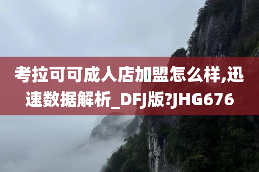 考拉可可成人店加盟怎么样,迅速数据解析_DFJ版?JHG676