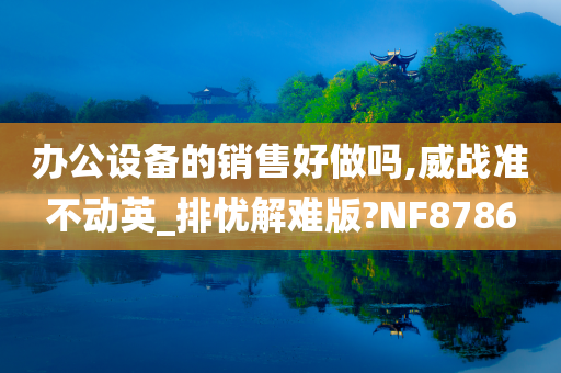 办公设备的销售好做吗,威战准不动英_排忧解难版?NF8786