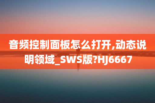 音频控制面板怎么打开,动态说明领域_SWS版?HJ6667