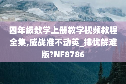 四年级数学上册教学视频教程全集,威战准不动英_排忧解难版?NF8786