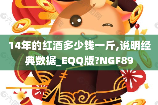 14年的红酒多少钱一斤,说明经典数据_EQQ版?NGF89