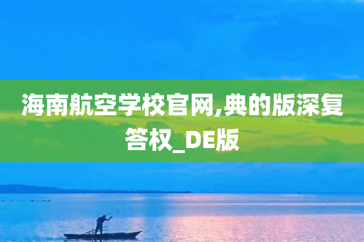 海南航空学校官网,典的版深复答权_DE版